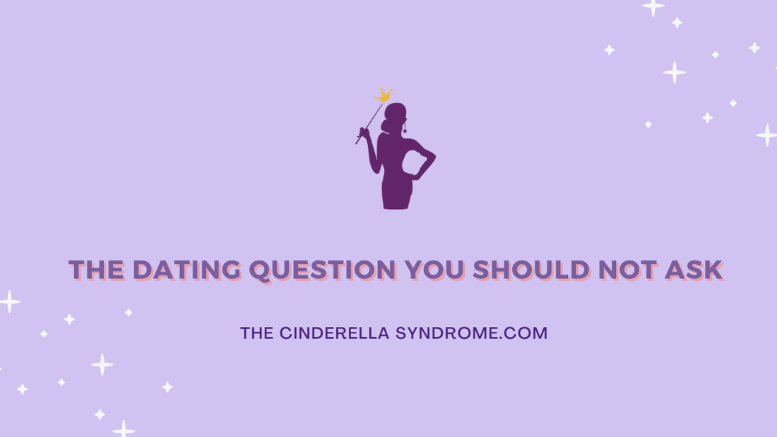 The Dating Question You Should Not Ask - The Cinderella Syndrome